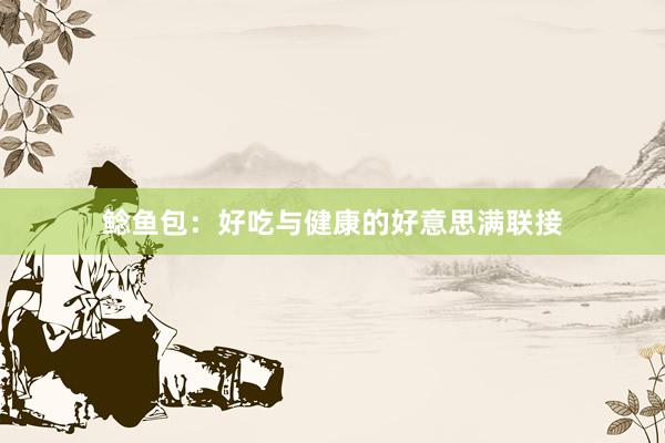 鲶鱼包：好吃与健康的好意思满联接