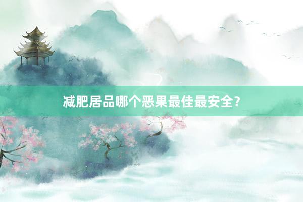 减肥居品哪个恶果最佳最安全？