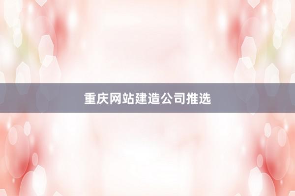 重庆网站建造公司推选